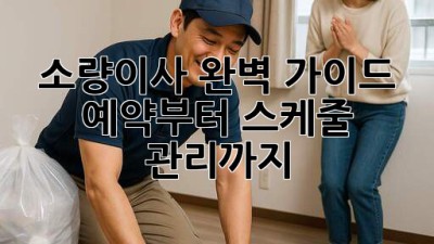 소량이사 완벽 가이드: 예약부터 스케줄 관리까지! 🚚🗓️