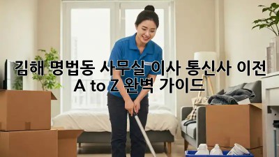 김해 명법동 사무실 이사? 통신사 이전 A to Z 완벽 가이드! 🚀