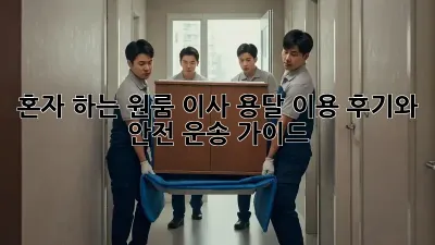 혼자 하는 원룸 이사? 용달 이용 후기와 안전 운송 가이드!